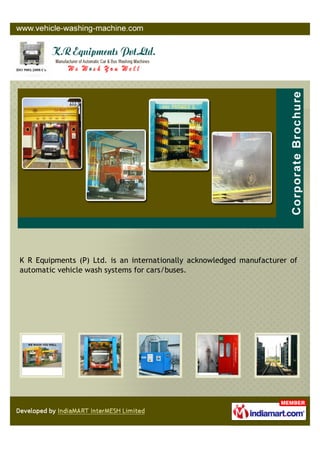 K R Equipments (P) Ltd. is an internationally acknowledged manufacturer of
automatic vehicle wash systems for cars/buses.
 