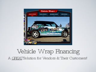 Vehicle Wrap Financing
A G EA Solution for Vendors & Their Customers!
   R T
 
