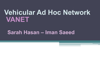Sarah Hasan – Iman Saeed
Vehicular Ad Hoc Network
VANET
 