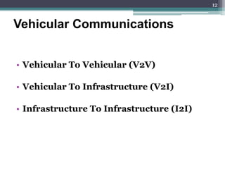 • Vehicular To Vehicular (V2V)
• Vehicular To Infrastructure (V2I)
• Infrastructure To Infrastructure (I2I)
Vehicular Communications
12
 
