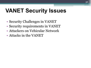• Security Challenges in VANET
• Security requirements in VANET
• Attackers on Vehicular Network
• Attacks in the VANET
VANET Security Issues
56
 