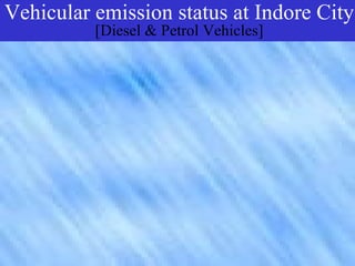Vehicular emission status status at City
                            at Indore
     Vehicular & Petrol Vehicles]
                  emission
          [Diesel
     Indore City [Diesel&Petrol
                Vehicles]
 