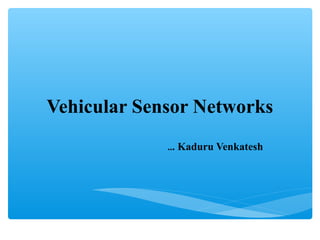 Vehicular Sensor Networks
             ... Kaduru Venkatesh
 