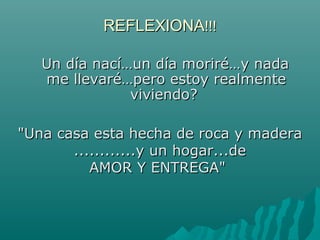 RREEFFLLEEXXIIOONNAA!!!!!! 
UUnn ddííaa nnaaccíí……uunn ddííaa mmoorriirréé……yy nnaaddaa 
mmee lllleevvaarréé……ppeerroo eessttooyy rreeaallmmeennttee 
vviivviieennddoo?? 
""UUnnaa ccaassaa eessttaa hheecchhaa ddee rrooccaa yy mmaaddeerraa 
........................yy uunn hhooggaarr......ddee 
AAMMOORR YY EENNTTRREEGGAA"" 
 