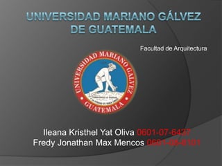 Universidad Mariano Gálvez de Guatemala Facultad de Arquitectura Ileana Kristhel Yat Oliva 0601-07-6437 Fredy Jonathan Max Mencos 0601-08-8101 