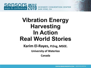 Vibration Energy
Harvesting
In Action
Real World Stories
Karim El-Rayes, P.Eng, MSEE.
University of Waterloo
Canada
 