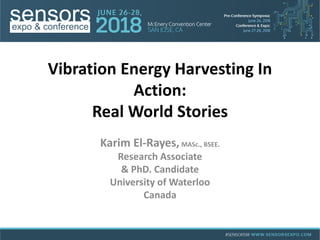 Karim El-Rayes, MASc., BSEE.
Research Associate
& PhD. Candidate
University of Waterloo
Canada
Vibration Energy Harvesting In
Action:
Real World Stories
 