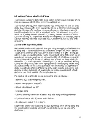 b.C¸c dÇm phÝa trong víi mÆt cÇu bª t«ng
- Momen uèn vµ lùc c¾t do ho¹t t¶i cho c¸c dÇm phÝa trong víi mÆt cÇu bªt«ng
theo ph¬ng ngang cã thÓ ®îc x¸c ®Þnh b»ng hÖ sè lµn .
- §èi vãi dÇm bª t«ng , dÇm hép trong mÆt cÇu nhiÒu dÇm víi kho¸ lùc c¾t :
chiÒu dµy , ®é cøng b¶n ch¾n ngang ®Çu ®îc t¹o ra ®Ó ®¶m b¶o ®óng viÖc
ph©n bè t¶i träng ,nÕu kho¶ng c¸ch vu«ng gãc cña c¸c d©m fvu«ng gäc nhá
h¬n 120cm hoÆc lín h¬n 300cm ,c©n fph¶i ph©n tÝch kü h¬n nh trong môc c.
§èi víi c¸c dÇm hép thÐp cã b¶n mÆt cÇu bªt«ng ,momen uèn do ho¹t t¶i ®îc
x¸c ®Þnh khi dïng hÖ sè ph©n bè t¶i träng nh trong b¶ng .Khi kho¶ng c¸ch gi÷a
c¸c dÇm hép thay ®æi theo chiÒu däc cÇu ,NL®îc tÝnh to¸n víi bÒ réng W t¹i
gi÷a nhÞp.
3.u nhîc ®iÓm vµ ph¹m vi ¸p dông
MÆc dï chÊp nhËn nhiÒu gi¶ thiÕt ®¬n gi¶n nhng ph¬ng ph¸p vÉn tiÕp tôc ®îc
sö dông réng r·i vµ chøng tá ®ùoc sù an toµn cña c«ng tr×nh . VÒ c¬ b¶n ph-
¬ng ph¸p ®îc ph¸t triÓn cho cÇu c¸c kÝch thíc h×nh häc ®¬n gi¶n : th¼ng ,gèi
gi¶n ®¬n ,cÇu kh«ng chÐo nhiÒu vµ cho riªng kiÓu t¶i träng .MÆc dï ph¬ng ph¸
naúu lµ mét trong nh÷ng ph¬ng ph¸p ®¬n gi¶n nhÊt ,nã vÉn kh«ng ch¸nh khái
cã h÷ng khieem khuyÕt .Ph¬ng ph¸p kh«ng xem xÐt mét vµi th«ng sè nh gãc
chÐo ccña cÇu ,chiÒu dµi nhÞp ,chiÒu réng c¶ cÇu ,sè lµn xe chiu t¶i ,kho¶ng
c¸ch vµ ®é cøng cña c¸c b¶n ch¾n ngang gi÷a hay khung ngang hay ¶n hëng
cña kÕt cÊu nhÞp .H¬n n÷a mçi dµmm lµm viÖc liªn hîp hay kh«ng liªn hîp víi
chiÒu réng cã hiÖu cña b¶n bª tong vvµ chÞu phÇn nhá cña b¸nh xe bªn c¹nh
ph©n bè tíi dÇm ,®uîc thiÕt kÕ nh ph©n ftö hai chiÒu ,cho dï thùc tÕ kÕt cÊ
phÇn trªn chiu t¶i nh mét kÕt cÊu 3 chiÒu phøc t¹p .
Ph¬ng ph¸p hÖ sè ph©n bè kh«ng ¸p dông ®îc cho c¸c cÇu sau :
- B¶n mÆt cÇu cã bÒ réng thay ®æi .
- B¶n cã mét vµi gèi ®ì riªng biÖt
- B¶n cã gãc chÐo vît qu¸ 200
- MÆt cÇu cong
- Cã mÆt c¾t thay ®æi hoÆc mÆt c¾t thay ®æi trong kho¶ng giøa nhÞp
- Cçu b¶n trªn dÇm víi 3 dÇm däc hoÆc Ýt h¬n .
- C¸c dÇm ng¨n nhá víi Ýt h¬n 3 ng¨n.
Sù ph©n bè cña ho¹t t¶i ®ùoc dïng cho cÇu dÇm thÐp ,dÇm bªt«ng ,còng dïng
®îc cho cÇu dÇm hép thÐp víi b¶n bªt«ng cèt thÕp mµ phï hîp víi c¸c tiªu
chuÈn sau :
13
 