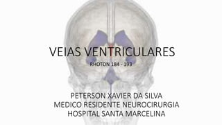 VEIAS VENTRICULARES
RHOTON 184 - 193
PETERSON XAVIER DA SILVA
MEDICO RESIDENTE NEUROCIRURGIA
HOSPITAL SANTA MARCELINA
 