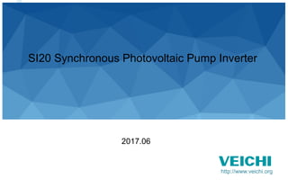 1DRIVE FOR EVER
SI20 Synchronous Photovoltaic Pump Inverter
2017.06
http://www.veichi.org
 