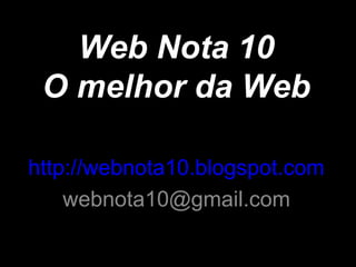 Web Nota 10
O melhor da Web
http://webnota10.blogspot.com
webnota10@gmail.com
 