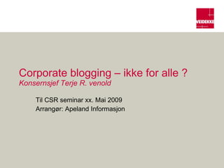 Corporate blogging – ikke for alle ? Konsernsjef Terje R. venold Til CSR seminar xx. Mai 2009 Arrangør: Apeland Informasjon 