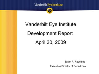 Vanderbilt Eye Institute
Development Report
April 30, 2009
Sarah P. Reynolds
Executive Director of Department
 