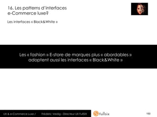 16. Les patterns d’interfaces
  e-Commerce luxe?
  Les interfaces « Black&White »




          Les « fashion » E-store de...