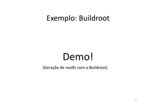 Exemplo:	
  Buildroot	
  



                Demo!	
  
(Geração	
  de	
  roo•s	
  com	
  o	
  Buildroot)	
  




                                                        35	
  
 