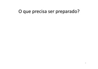O	
  que	
  precisa	
  ser	
  preparado?	
  




                                               9	
  
 