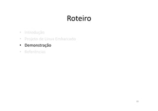 Roteiro	
  
•    Introdução	
  
•    Projeto	
  de	
  Linux	
  Embarcado	
  
•    Demonstração	
  
•    Referências	
  




                                                  28	
  
 
