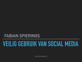 VEILIG GEBRUIK VAN SOCIAL MEDIA
FABIAN SPIERINGS
@FLDSPIERINGS
 