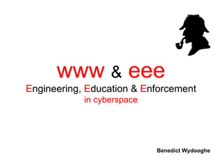 www & eee
Engineering, Education & Enforcement
            in cyberspace




                            Benedict Wydooghe
 