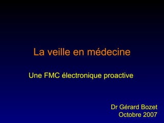 La veille en médecine Une FMC électronique proactive  Dr Gérard Bozet Octobre 2007 