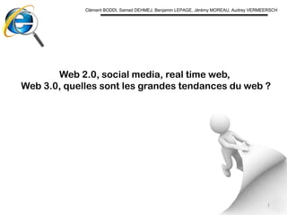 Clément BODDI, Samad DEHMEJ, Benjamin LEPAGE, Jérémy MOREAU, Audrey VERMEERSCH Web 2.0, social media, real time web,  Web 3.0, quelles sont les grandes tendances du web ? 1 