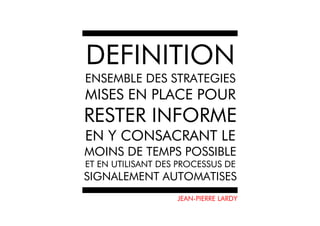 DEFINITION
ENSEMBLE DES STRATEGIES
MISES EN PLACE POUR
RESTER INFORME
EN Y CONSACRANT LE
MOINS DE TEMPS POSSIBLE
ET EN UTI...