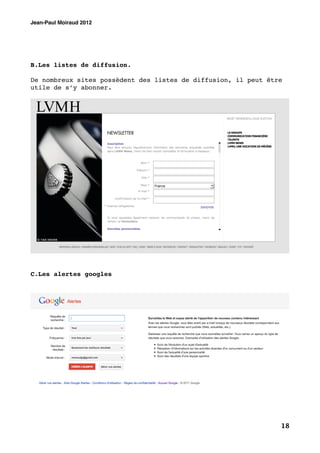 Jean-Paul Moiraud 2012




B.Les listes de diffusion.

De nombreux sites possèdent des listes de diffusion, il peut être
utile de s’y abonner.




C.Les alertes googles




                                                                18
 