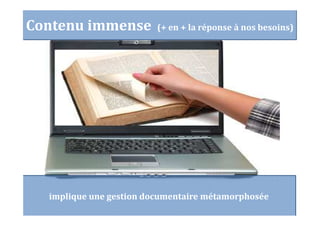 implique une gestion documentaire métamorphosée
Contenu immense (+ en + la réponse à nos besoins)
 