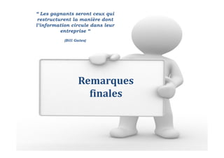 Remarques
finales
“ Les gagnants seront ceux qui
restructurent la manière dont
l’information circule dans leur
entreprise “
(Bill Gates)
 
