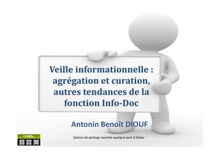Antonin Benoît DIOUF
Veille informationnelle :
agrégation et curation,
autres tendances de la
fonction Info-Doc
Séance de partage avortée quelque part à Dakar
 