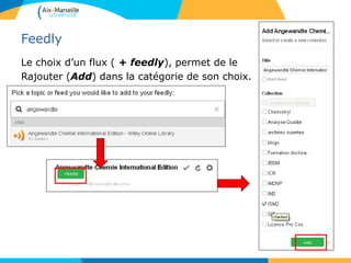 Feedly
Le choix d’un flux ( + feedly), permet de le
Rajouter (Add) dans la catégorie de son choix.
 