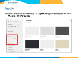 Feedly
Personnalisation de l’interface = Organize (pour reclasser les flux);
Theme ; Preferences
 