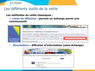 Les différents outils de la veille
Les méthodes de veille classiques :
- Listes de diffusion : permet un échange parmi une
communauté
- Newsletters : diffusion d’information (sans échange)
 