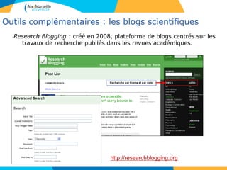 Outils complémentaires : les blogs scientifiques
Research Blogging : créé en 2008, plateforme de blogs centrés sur les
travaux de recherche publiés dans les revues académiques.
http://researchblogging.org
 