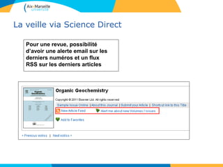 La veille via Science Direct
Pour une revue, possibilité
d’avoir une alerte email sur les
derniers numéros et un flux
RSS sur les derniers articles
 
