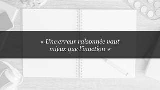 « Une erreur raisonnée vaut
mieux que l’inaction »
 