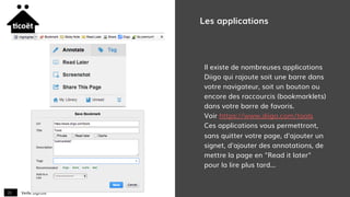 Veille digitale21
Les applications
Il existe de nombreuses applications
Diigo qui rajoute soit une barre dans
votre navigateur, soit un bouton ou
encore des raccourcis (bookmarklets)
dans votre barre de favoris.
Voir https://www.diigo.com/tools
Ces applications vous permettront,
sans quitter votre page, d'ajouter un
signet, d'ajouter des annotations, de
mettre la page en "Read it later"
pour la lire plus tard...
 