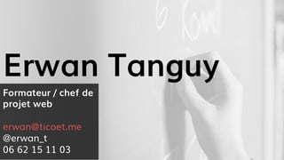 Formateur / chef de
projet web
erwan@ticoet.me
@erwan_t
06 62 15 11 03
Erwan Tanguy
 