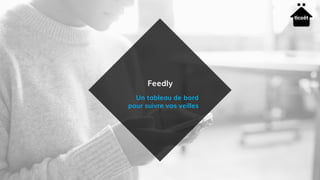 Feedly
Un tableau de bord
pour suivre vos veilles
 
