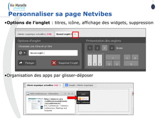 •Options de l’onglet : titres, icône, affichage des widgets, suppression
•Organisation des apps par glisser-déposer
Personnaliser sa page Netvibes
 