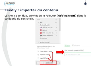 Le choix d’un flux, permet de le rajouter (Add content) dans la
catégorie de son choix.
Feedly : importer du contenu
 