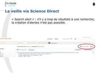 « Search alert » : s’il y a trop de résultats à une recherche,
la création d’alertes n’est pas possible.
La veille via Science Direct
 