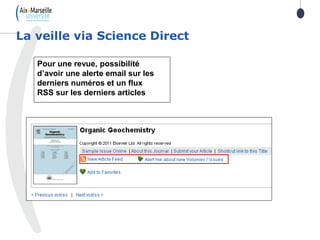 La veille via Science Direct
Pour une revue, possibilité
d’avoir une alerte email sur les
derniers numéros et un flux
RSS sur les derniers articles
 