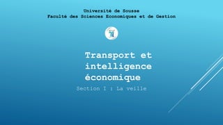 Université de Sousse
Faculté des Sciences Economiques et de Gestion
Transport et
intelligence
économique
Section I : La veille
 