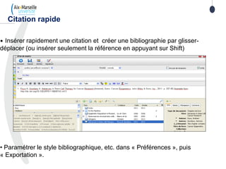 • Insérer rapidement une citation et créer une bibliographie par glisser-
déplacer (ou insérer seulement la référence en appuyant sur Shift)
• Paramétrer le style bibliographique, etc. dans « Préférences », puis
« Exportation ».
Citation rapide
 