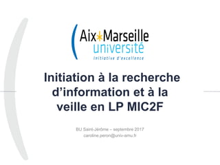 Initiation à la recherche
d’information et à la
veille en LP MIC2F
BU Saint-Jérôme – septembre 2017
caroline.peron@univ-amu.fr
1
 