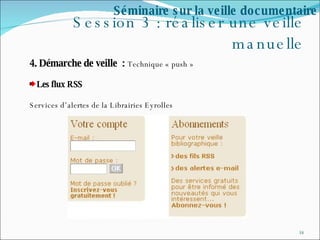 Session 3 : réaliser une veille manuelle 4. Démarche de veille  :  Technique « push » Les flux RSS Services d’alertes de la Librairies Eyrolles Séminaire sur la veille documentaire 