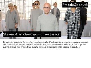 Le designer américain Steven Alan est à la recherche d’un investisseur pour développer sa marque.
A travers cela, le designer souhaite étendre sa marque à l’international. Pour lui, « cela exige une
compréhension plus profonde du marché européen et des règles spécifiques à ce marché »
#mode&beauté
Steven Alan cherche un investisseur
 