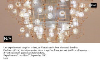 Une exposition sur ce qu’est le luxe, au Victoria and Albert Museum à Londres.
Quelques pièces y seront présentées parmi lesquelles des oeuvres de joaillerie, de couture …
Il y est également question du futur du luxe.
Exposition du 25 Avril au 27 Septembre 2015.
Lien
#art
N/A
 