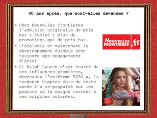 40 ans après, que sont-elles devenues ? Chez Nouvelles Frontières l'ambition originelle de prix bas a évolué : plus de promotions que de prix bas.  L’écologie et maintenant le développement durable sont toujours des engagements d’Ariel  Si Ralph Lauren s’est écarté de ses influences premières, devenant« l’uniforme BCBG », la tendance hippies chic de cette année l’a re-propulsé sur les podiums où la marque revient à ses origines colorées. 